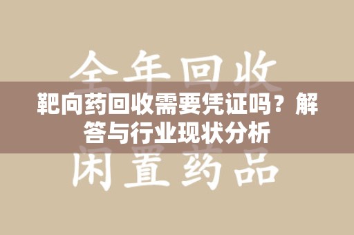 深圳靶向药回收需要凭证吗？解答与行业现状分析