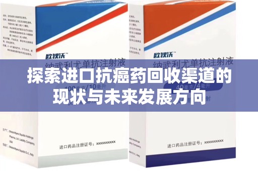 深圳探索进口抗癌药回收渠道的现状与未来发展方向