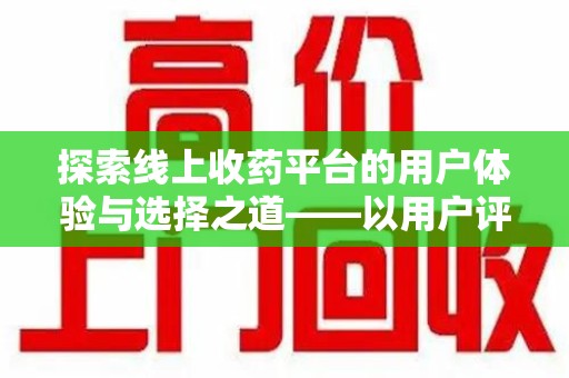 深圳探索线上收药平台的用户体验与选择之道——以用户评价为参考