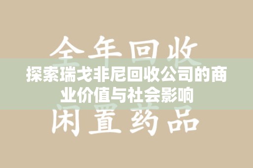 深圳探索瑞戈非尼回收公司的商业价值与社会影响
