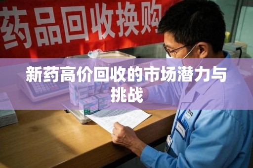 深圳新药高价回收的市场潜力与挑战