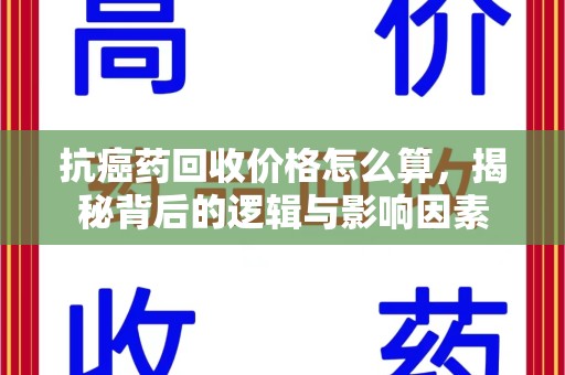 深圳抗癌药回收价格怎么算，揭秘背后的逻辑与影响因素