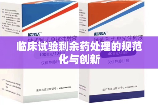 深圳临床试验剩余药处理的规范化与创新
