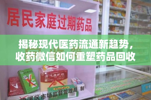深圳揭秘现代医药流通新趋势，收药微信如何重塑药品回收行业