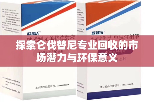 深圳探索仑伐替尼专业回收的市场潜力与环保意义