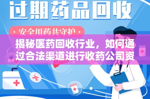 深圳揭秘医药回收行业，如何通过合法渠道进行收药公司资质查询？