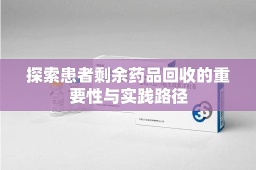 深圳探索患者剩余药品回收的重要性与实践路径