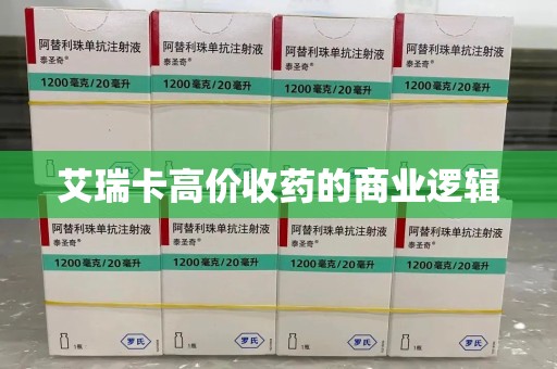 深圳艾瑞卡高价收药的商业逻辑