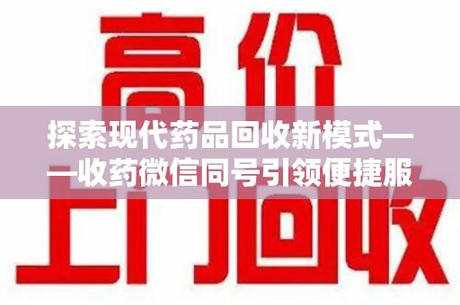 深圳探索现代药品回收新模式——收药微信同号引领便捷服务