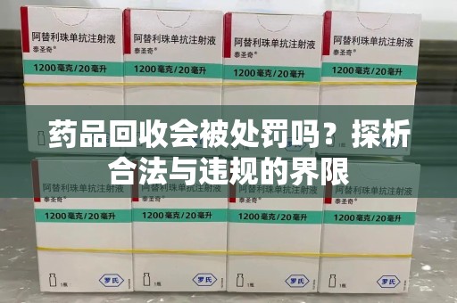 深圳药品回收会被处罚吗？探析合法与违规的界限