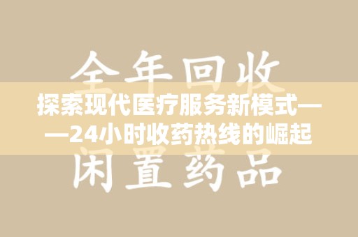 深圳探索现代医疗服务新模式——24小时收药热线的崛起与意义