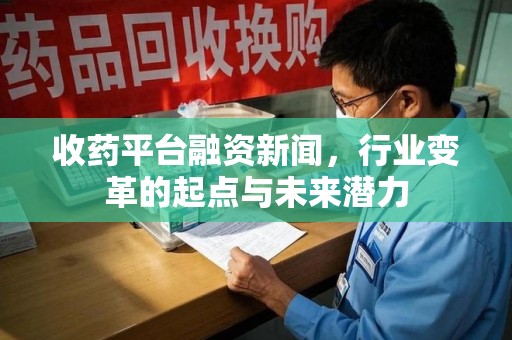 深圳收药平台融资新闻，行业变革的起点与未来潜力