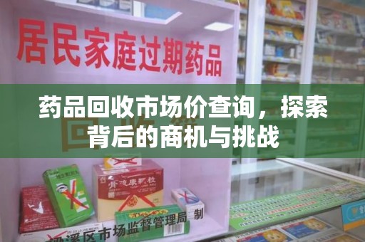 深圳药品回收市场价查询，探索背后的商机与挑战