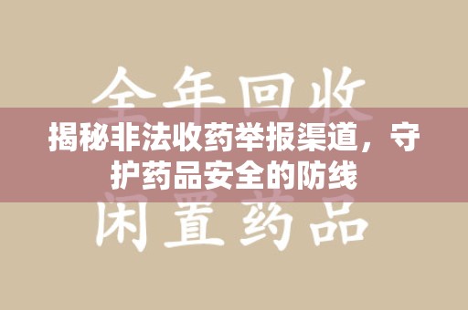 深圳揭秘非法收药举报渠道，守护药品安全的防线