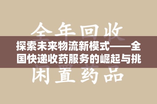 深圳探索未来物流新模式——全国快递收药服务的崛起与挑战