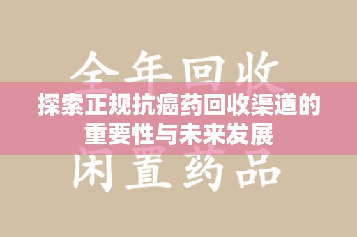 深圳探索正规抗癌药回收渠道的重要性与未来发展