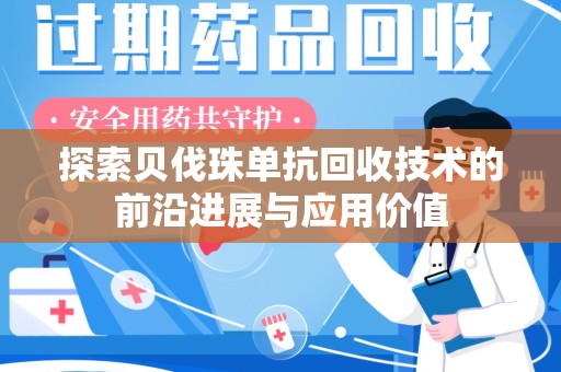 深圳探索贝伐珠单抗回收技术的前沿进展与应用价值