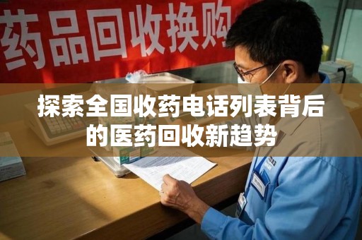 深圳探索全国收药电话列表背后的医药回收新趋势