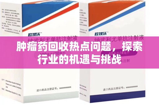 深圳肿瘤药回收热点问题，探索行业的机遇与挑战