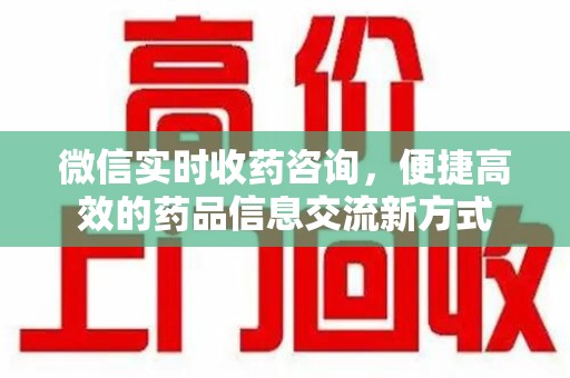 深圳微信实时收药咨询，便捷高效的药品信息交流新方式
