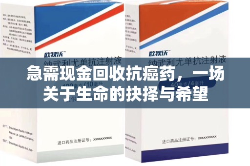 深圳急需现金回收抗癌药，一场关于生命的抉择与希望
