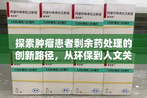 深圳探索肿瘤患者剩余药处理的创新路径，从环保到人文关怀