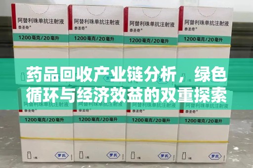 深圳药品回收产业链分析，绿色循环与经济效益的双重探索