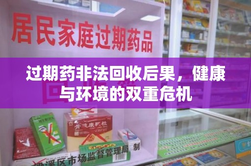 深圳过期药非法回收后果，健康与环境的双重危机