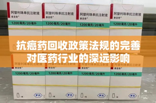 深圳抗癌药回收政策法规的完善对医药行业的深远影响