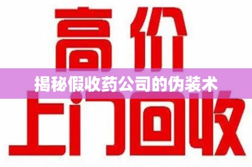 深圳揭秘假收药公司的伪装术