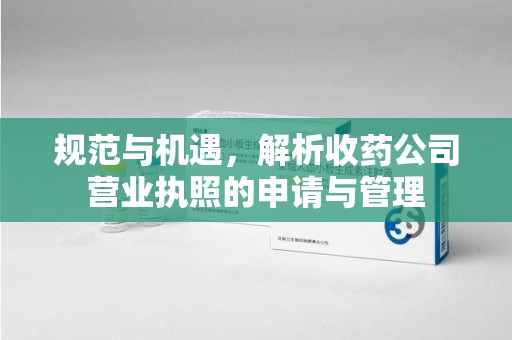 深圳规范与机遇，解析收药公司营业执照的申请与管理