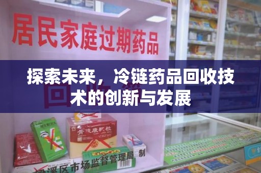 深圳探索未来，冷链药品回收技术的创新与发展