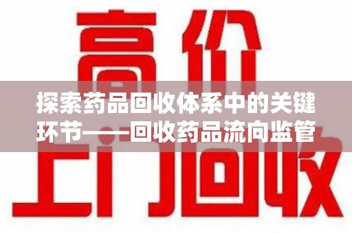 深圳探索药品回收体系中的关键环节——回收药品流向监管的重要性