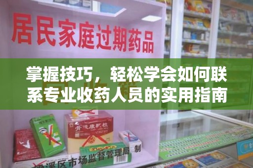 深圳掌握技巧，轻松学会如何联系专业收药人员的实用指南