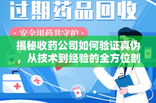深圳揭秘收药公司如何验证真伪，从技术到经验的全方位剖析