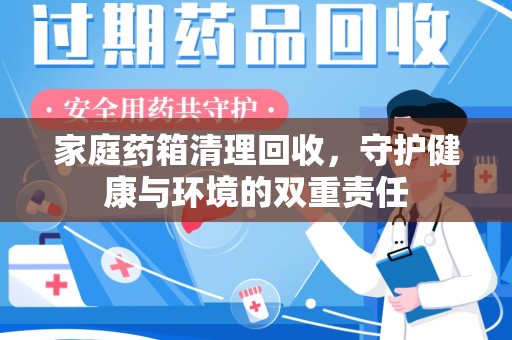 深圳家庭药箱清理回收，守护健康与环境的双重责任