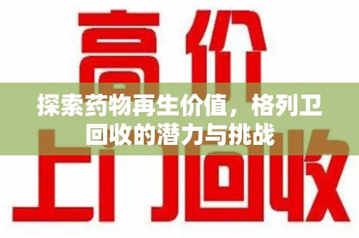 深圳探索药物再生价值，格列卫回收的潜力与挑战