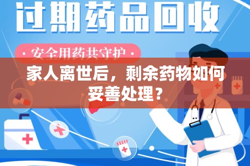 深圳家人离世后，剩余药物如何妥善处理？