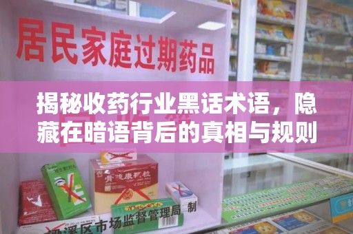 深圳揭秘收药行业黑话术语，隐藏在暗语背后的真相与规则