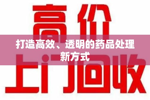 深圳打造高效、透明的药品处理新方式