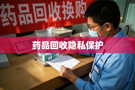 深圳药品回收隐私保护