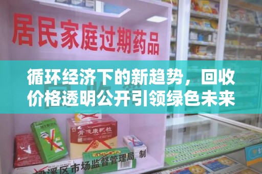 深圳循环经济下的新趋势，回收价格透明公开引领绿色未来