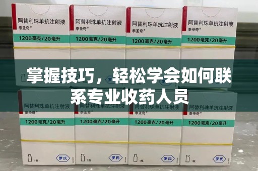 深圳掌握技巧，轻松学会如何联系专业收药人员