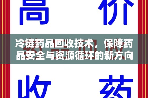 深圳冷链药品回收技术，保障药品安全与资源循环的新方向