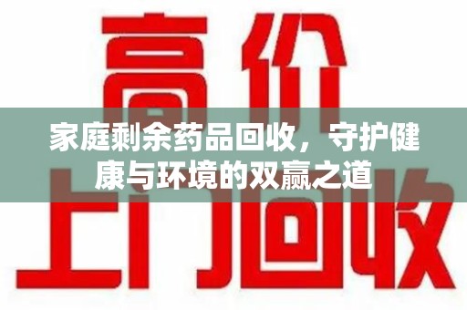 深圳家庭剩余药品回收，守护健康与环境的双赢之道