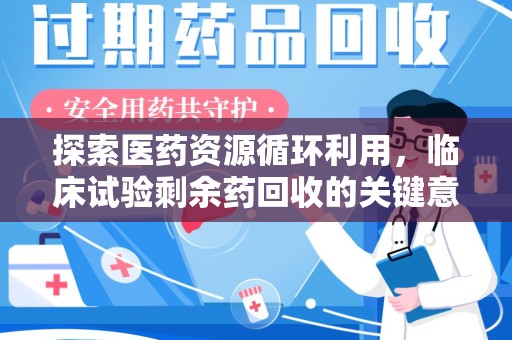深圳探索医药资源循环利用，临床试验剩余药回收的关键意义