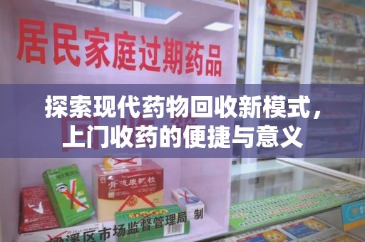深圳探索现代药物回收新模式，上门收药的便捷与意义