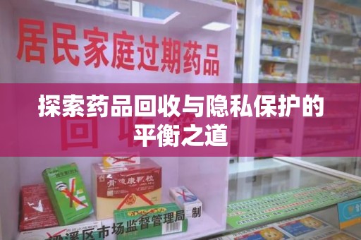 深圳探索药品回收与隐私保护的平衡之道