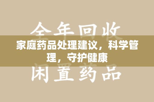 深圳家庭药品处理建议，科学管理，守护健康