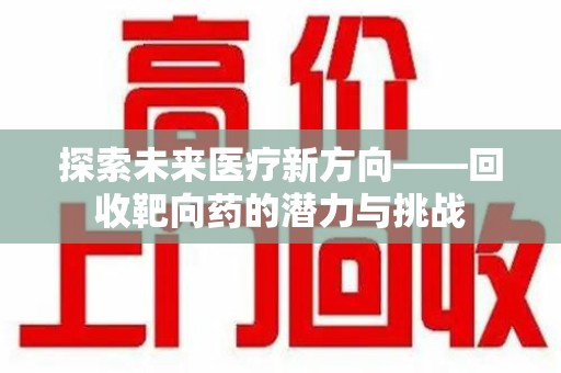深圳探索未来医疗新方向——回收靶向药的潜力与挑战